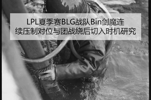 LPL夏季赛BLG战队Bin剑魔连续压制对位与团战绕后切入时机研究